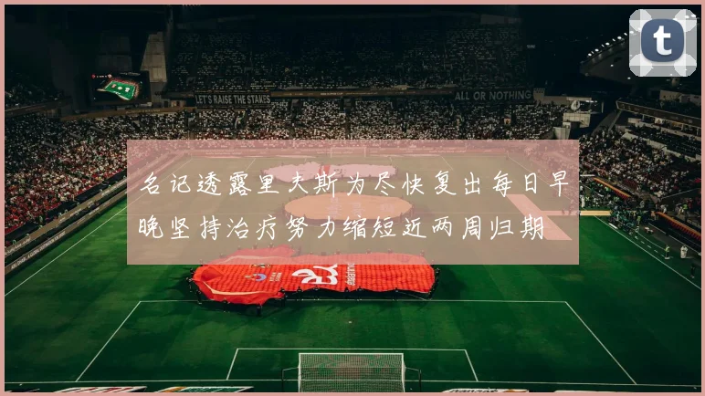 名记透露里夫斯为尽快复出每日早晚坚持治疗努力缩短近两周归期