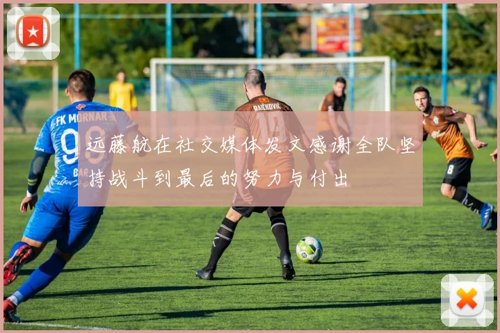 远藤航在社交媒体发文感谢全队坚持战斗到最后的努力与付出