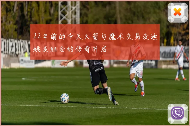 22年前的今天火箭与魔术交易麦迪姚麦组合的传奇开启