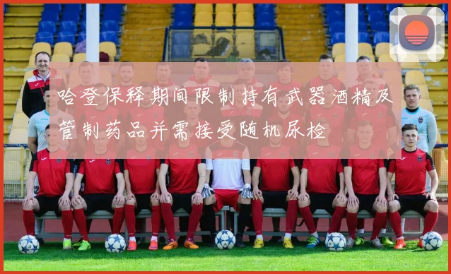 哈登保释期间限制持有武器酒精及管制药品并需接受随机尿检