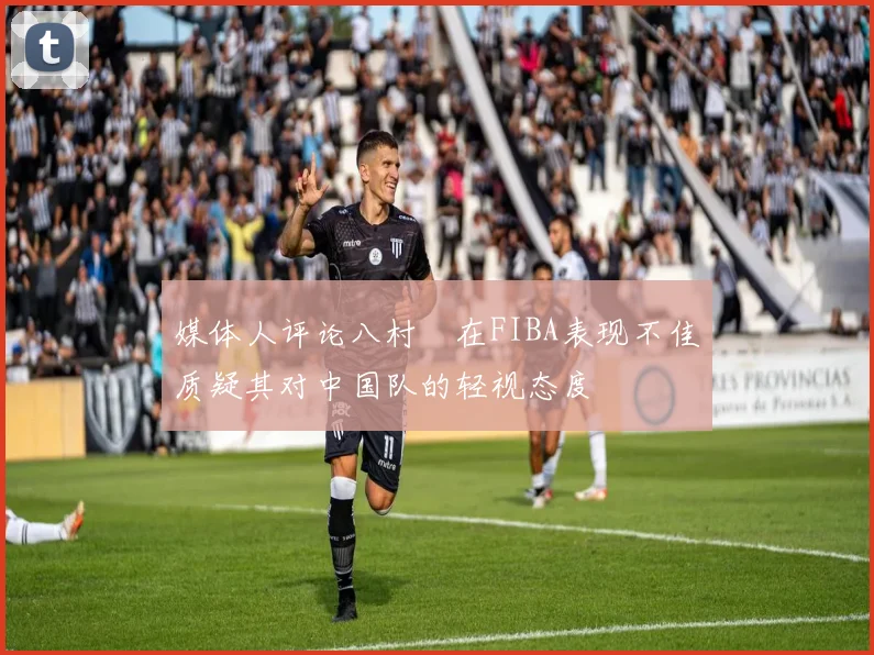 媒体人评论八村塁在FIBA表现不佳质疑其对中国队的轻视态度
