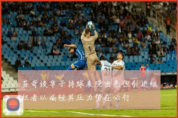 芬奇谈华子持球表现出色但引进组织者以减轻其压力势在必行