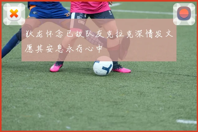 狄龙怀念已故队友克拉克深情发文愿其安息永存心中