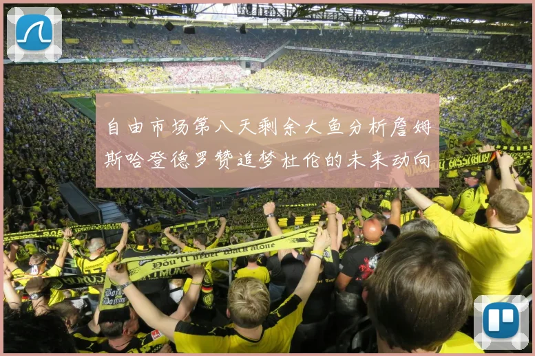 自由市场第八天剩余大鱼分析詹姆斯哈登德罗赞追梦杜伦的未来动向