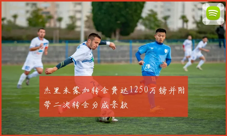 杰里米蒙加转会费达1250万镑并附带二次转会分成条款