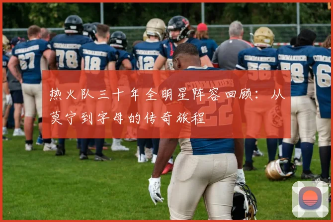 热火队三十年全明星阵容回顾：从莫宁到字母的传奇旅程