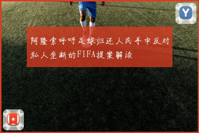 阿隆索呼吁足球归还人民手中反对私人垄断的FIFA提案解读