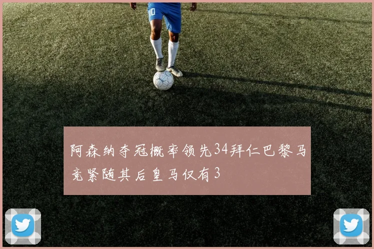 阿森纳夺冠概率领先34拜仁巴黎马竞紧随其后皇马仅有3